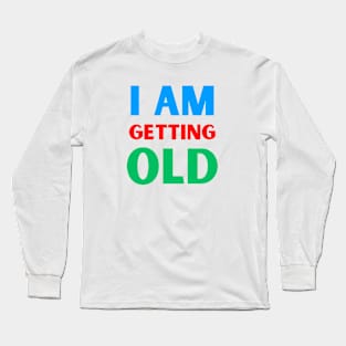 I am getting old Long Sleeve T-Shirt